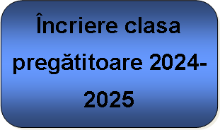 Rounded Rectangle: ncriere clasa pregtitoare 2024-2025